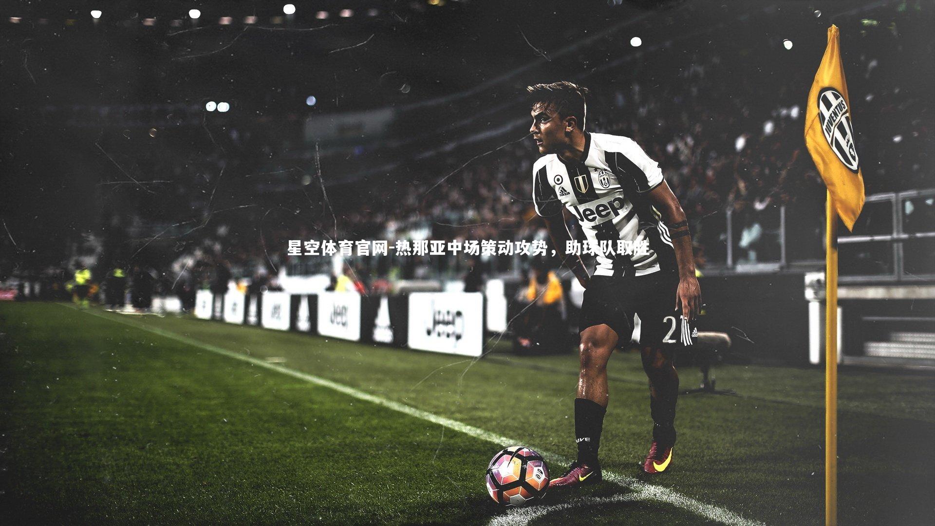 星空体育官网-热那亚中场策动攻势，助球队取胜
