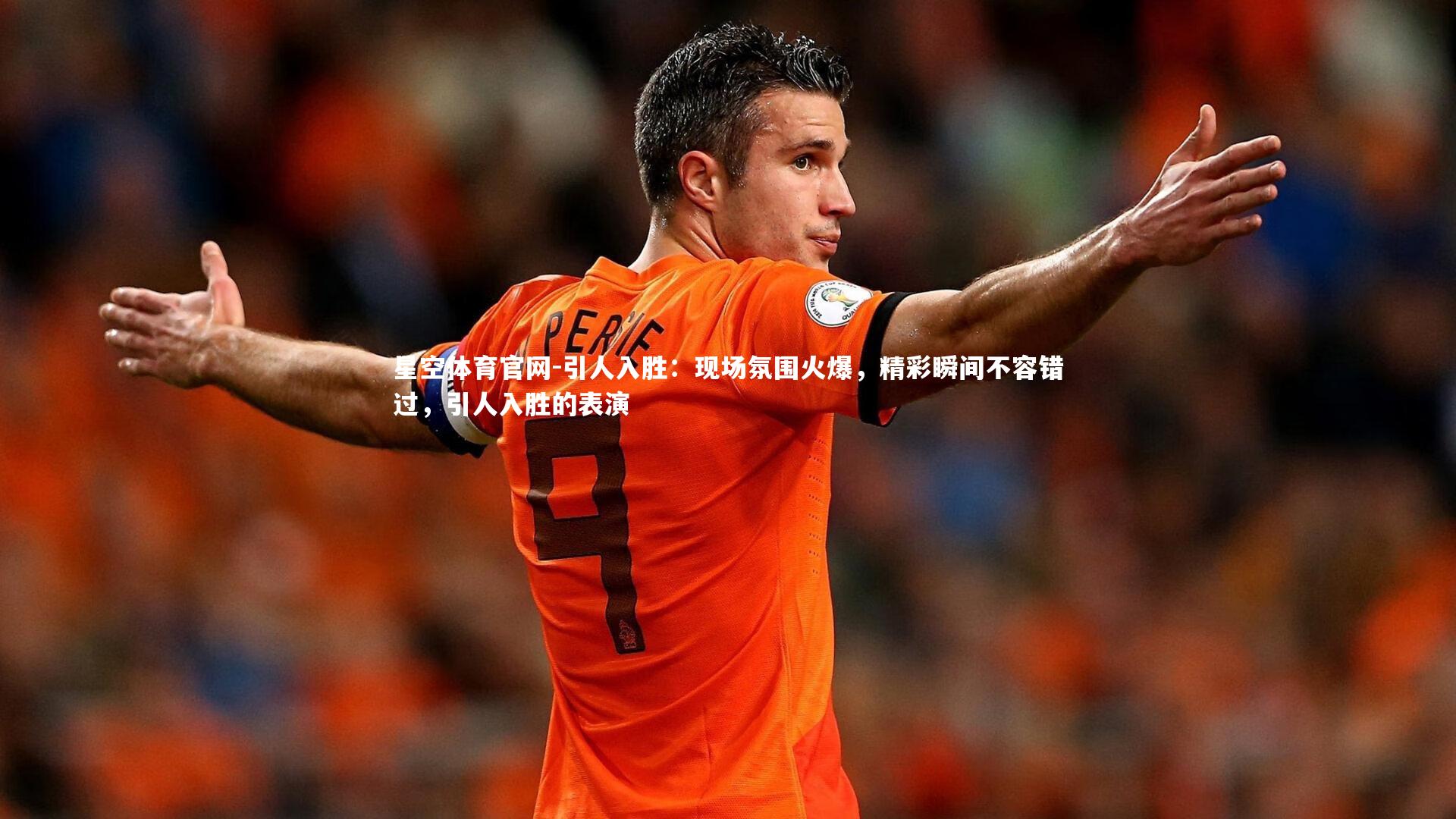 星空体育官网-引人入胜：现场氛围火爆，精彩瞬间不容错过，引人入胜的表演