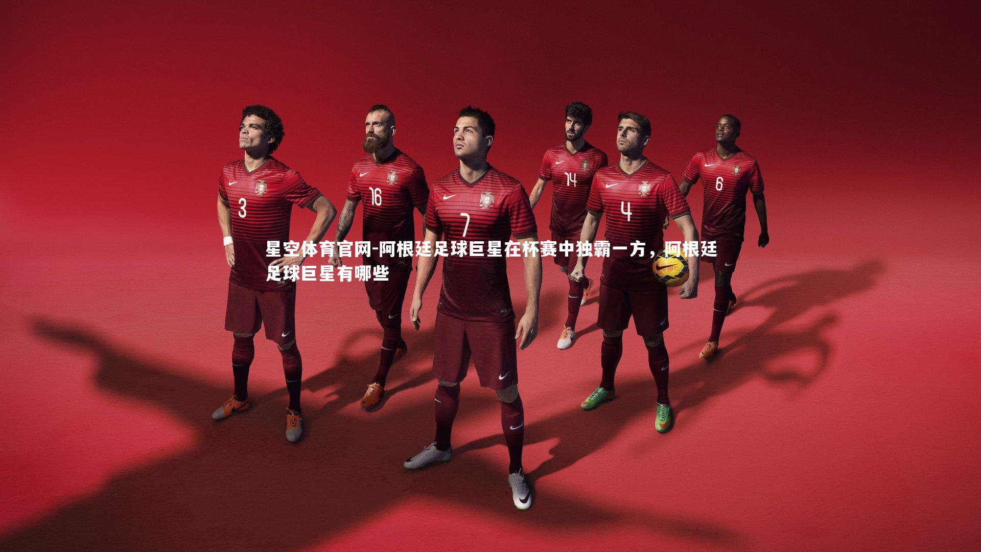 星空体育官网-阿根廷足球巨星在杯赛中独霸一方，阿根廷足球巨星有哪些