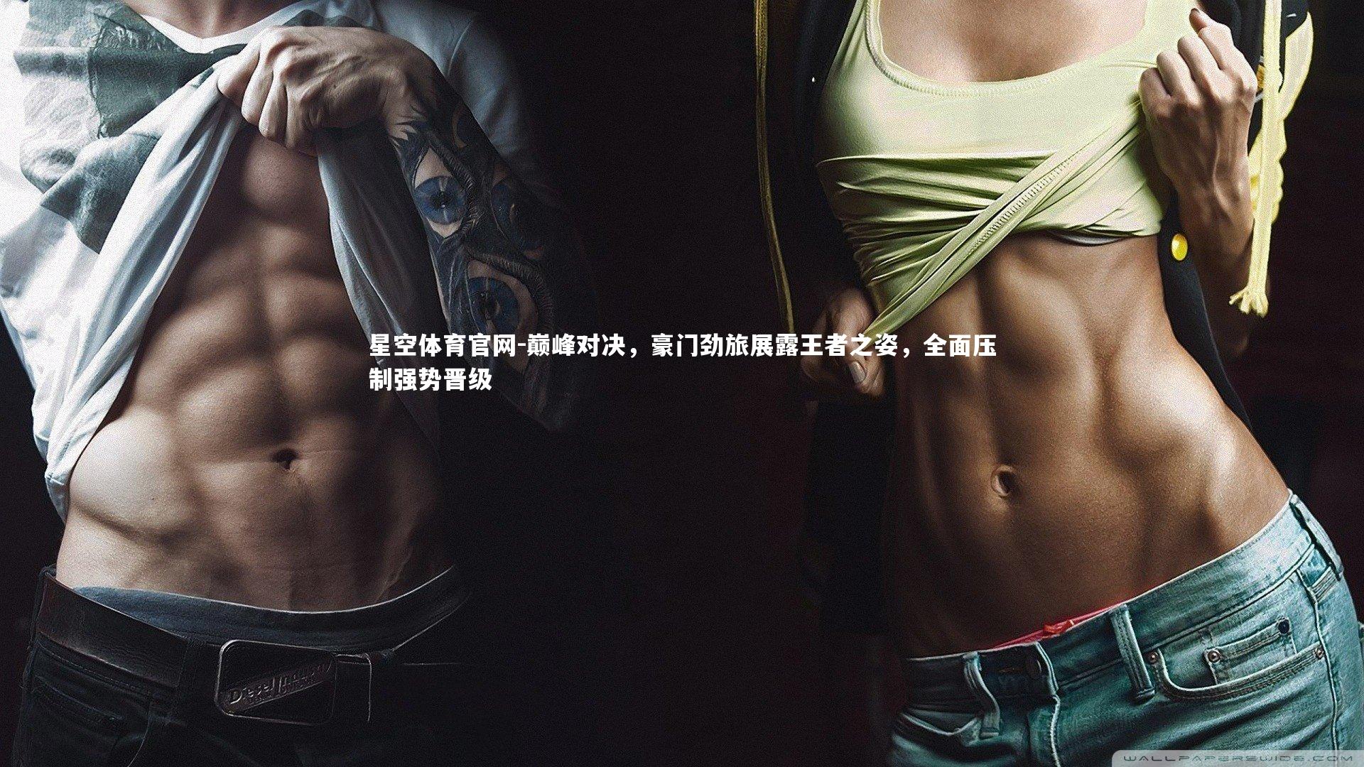 星空体育官网-巅峰对决，豪门劲旅展露王者之姿，全面压制强势晋级