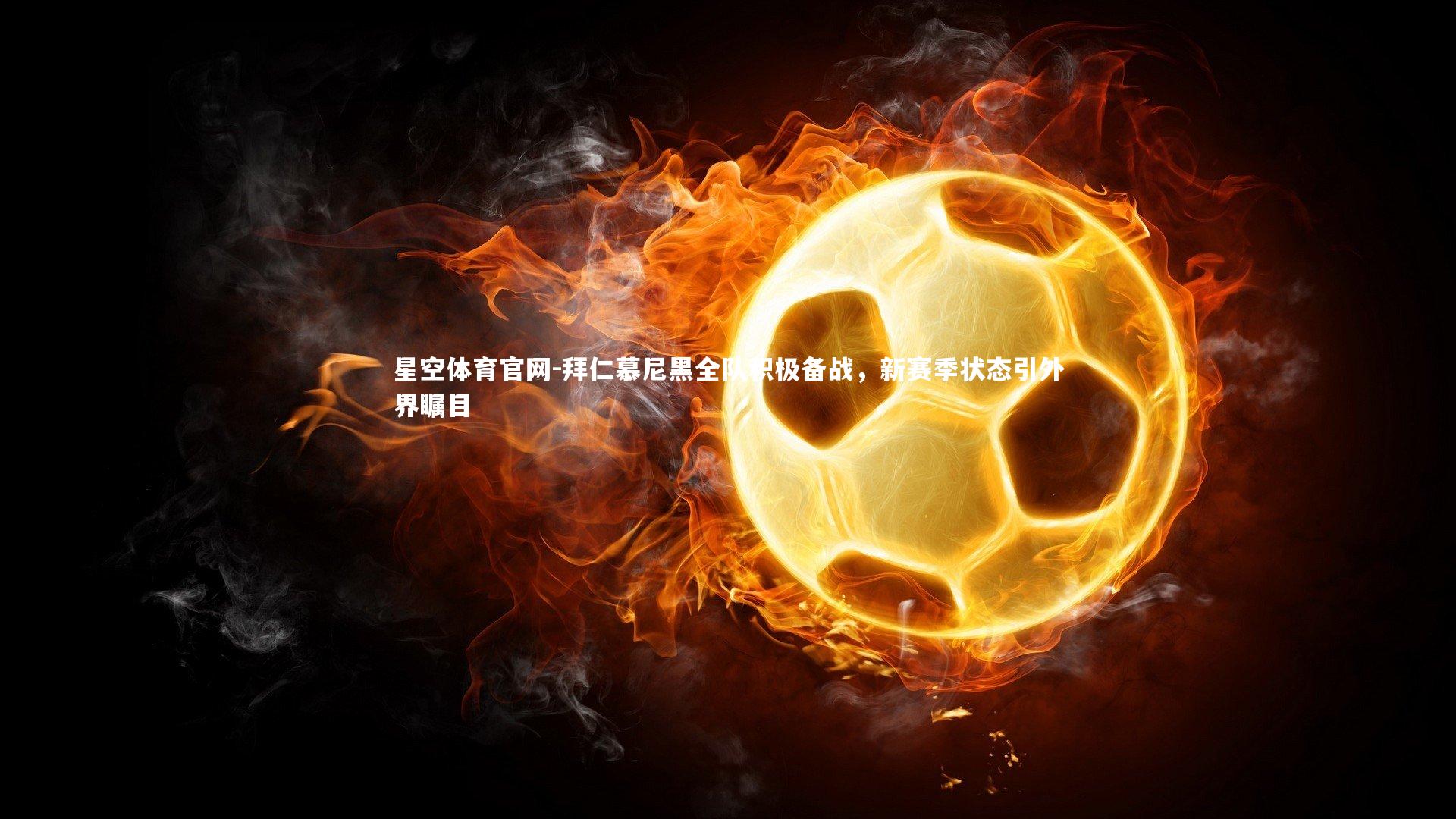 拜仁慕尼黑全队积极备战，新赛季状态引外界瞩目