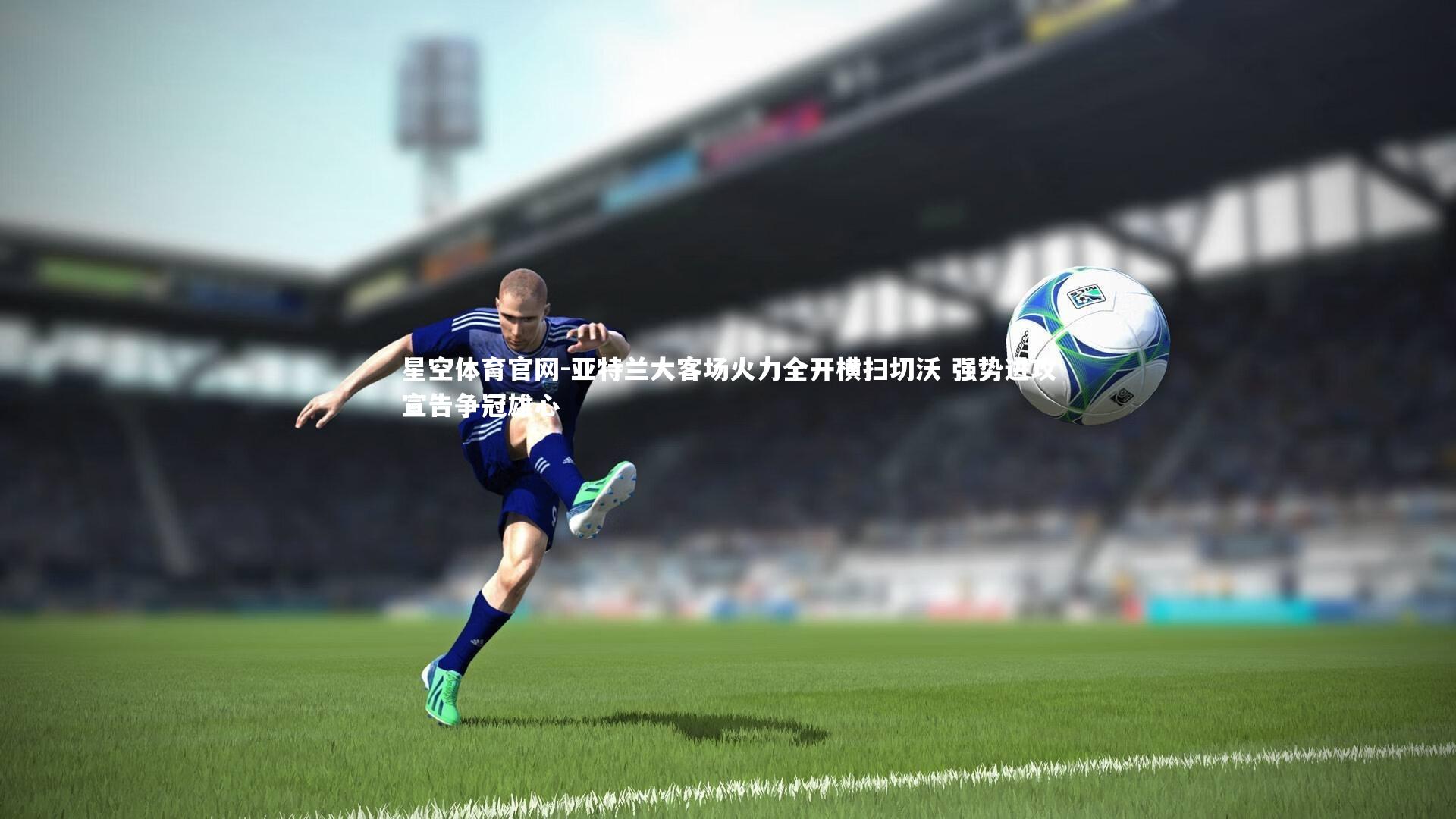 亚特兰大客场火力全开横扫切沃 强势进攻宣告争冠雄心